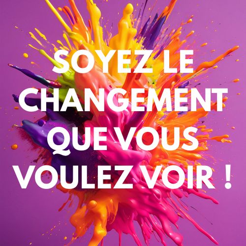 Soyez le changement que vous voulez voir